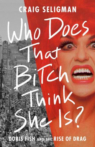 Who Does That Bitch Think She Is? : Doris Fish and the Rise of Drag by Craig ...