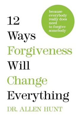 12 Ways Forgiveness Will Change Everything: Because Everybody Re