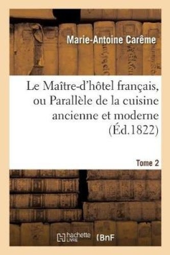 Le Maître-d'Hôtel Français, Ou Parallèle de la Cuisine Ancienne Et Moderne.