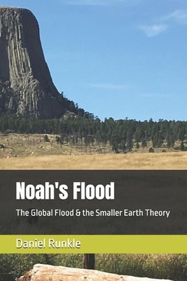 Noah's Flood: The Global Flood & the Smaller Earth Theory by Daniel B. Runkle Pa