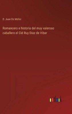 Romancero e historia del muy valeroso caballero el Cid Ruy Diaz de Vibar by D. J
