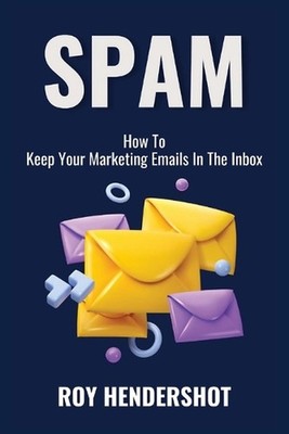 Spam: How To Keep Your Marketing Emails In The Inbox by Roy Hendershot Paperback