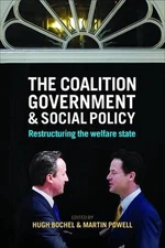The Coalition Government and Social Policy: Restructuring the Welfare State by H