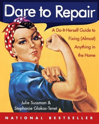 Dare to Repair: A Do-it-Herself Guide to Fixing (Almost) Anything in the Hom...
