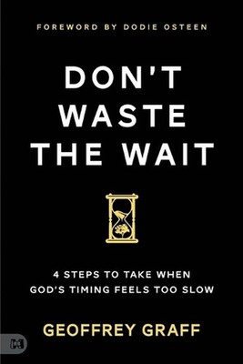 Don't Waste the Wait: 4 Steps to Take When God's Timing Feels Too Slow by Geoffr