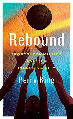 Rebound: Sports, Community, and the Inclusive City. King 9781552454251 New**
