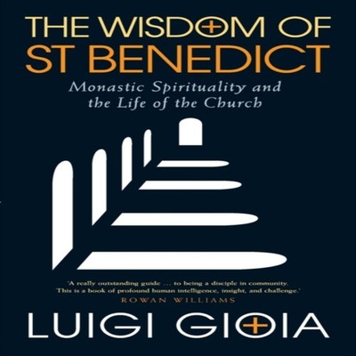 The Wisdom of St Benedict Monastic Spirituality and the Life of t