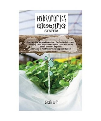 HYDROPONICS GROWING SYSTEM: '' Discover The Secrets How to Start Gardening Indoor