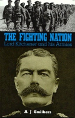 The Fighting Nation: Lord Kitchener and His Armies by A J Smithers: Used