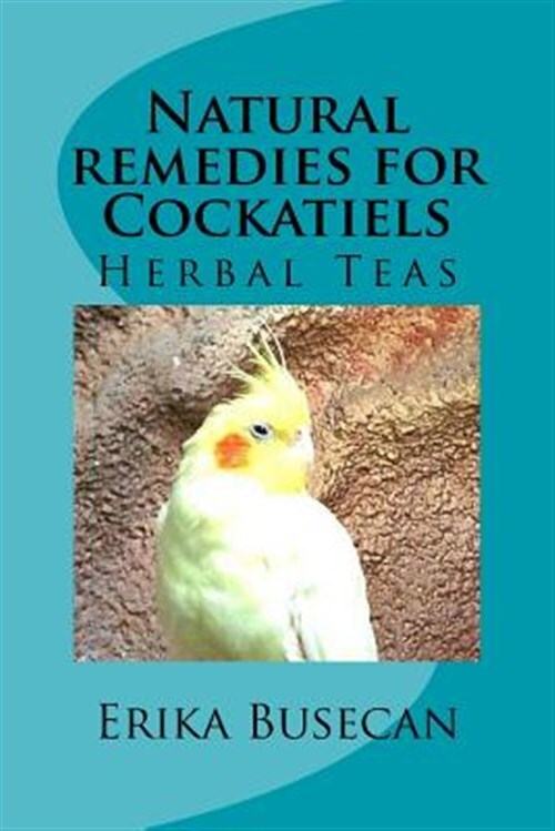 Natural Remedies for Cockatiels : Herbal Teas, Paperback by Busecan, Erika, L...