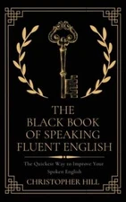 The Black Book Of Speaking Fluent English: The Quickest Way To Improve Your...