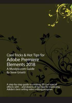 Cool Tricks & Hot Tips for Adobe Premiere Elements 2018 : AA Muvipix.com Guid...