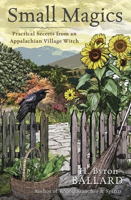 Small Magics: Practical Secrets from an Appalachian Village Witch by Ballard