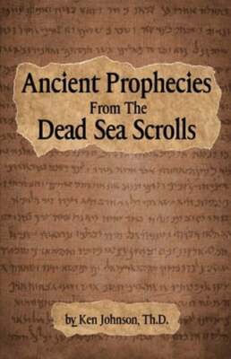 Ancient Prophecies from the Dead Sea Scrolls by Ken Johnson Th D: New