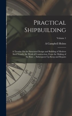 Holms - Practical Shipbuilding  A Treatise On the Structural Design an - Q555z
