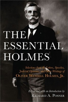 The Essential Holmes: Selections from the Letters, Speeches, Judicial Opinions,