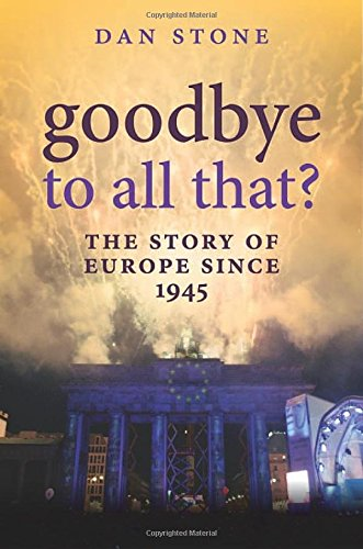 Goodbye to All That?: The Story of Europe Since 1945 - Stone, Dan