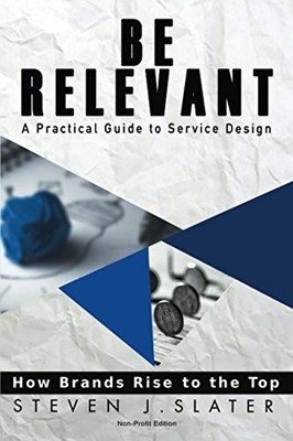 BE RELEVANT: HOW BRANDS RISE TO THE TOP USING SERVICE By Steven J. Slater *NEW*