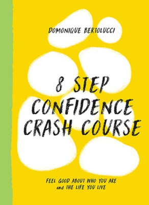 8 Step Confidence Crash Course: Feel Good About Who You Are and the Life You
