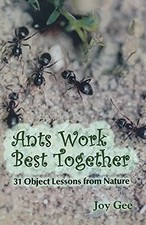 Ants Work Best Together: 31 Object Lessons from Nature Joy Gee N