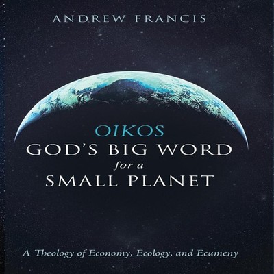 Oikos God's Big Word for a Small Planet Andrew Francis Hardcover