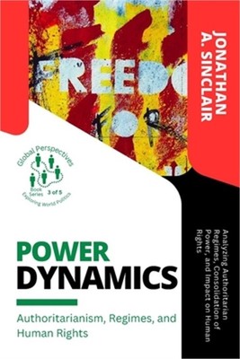 Power Dynamics: Analyzing Authoritarian Regimes, Consolidation of Power, and Imp