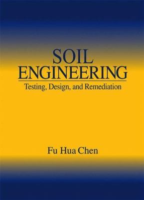 Soil Engineering : Testing, Design, and Remediation, Hardcover by Chen, Fu Hu...