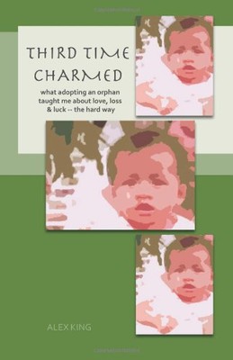 THIRD TIME CHARMED: WHAT ADOPTING AN ORPHAN TAUGHT ME By Alex King **BRAND NEW**
