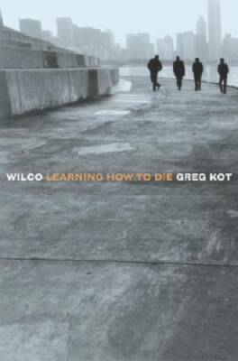 Wilco: Learning How to Die - Paperback By Kot, Greg - GOOD