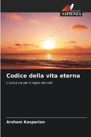 Codice Della Vita Eterna L'unica Via Per Il Regno Dei Cieli Arsham Kasparian