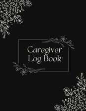 Caregiver Log Book: An Important Organizer For Caregivers To Use As A Logbook Fo