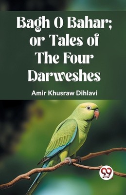 BAGH O BAHAR; OR TALES OF THE FOUR DARWESHES. (Edition2023) by Amir Khusraw Dihl