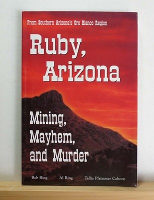 RUBY, ARIZONA - MINING, MAYHEM, AND MURDER BY Bob Ring PAPERBACK