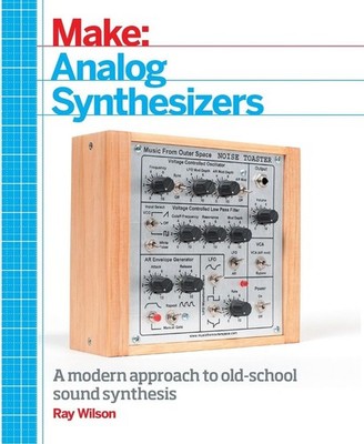Make: Analog Synthesizers: Make Electronic Sounds the Synth-DIY Way by Ray Wilso