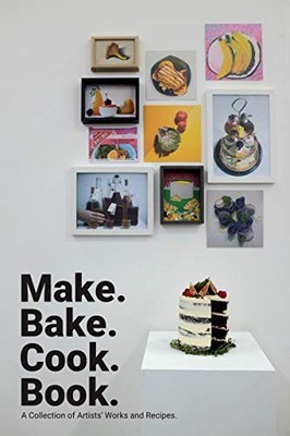 Make Bake Cook Book: A Collection of Artists' Works ...