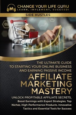 Affiliate Marketing Mastery: The Ultimate Guide to Starting Your Online Busi...