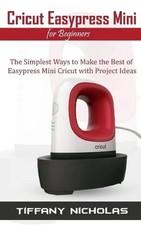 Cricut Easypress Mini for Beginners: The Simplest Ways to Make the Best of Easyp