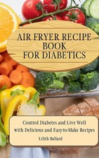 Air Fryer Recipes For Diabetics: Control Diabetes and Live Well With Del...