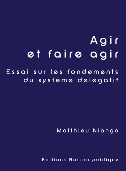 Agir Et Faire Agir Essai Sur Les Fondements Du SystèMe DéLéGatif Matthieu Niango-image