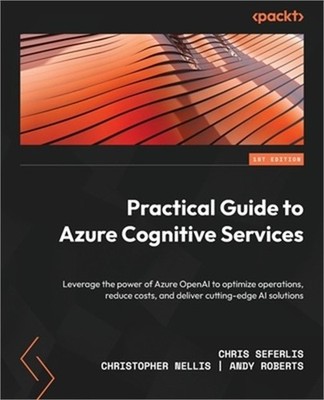 Practical Guide to Azure Cognitive Services: Leverage the power of Azure OpenAI