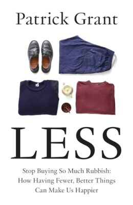 Less: Stop Buying So Much Rubbish: How Having Fewer, Better Things Can Make Us