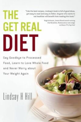 The Get Real Diet: Say Goodbye To Processed Food, Learn To Love Whole Food ...