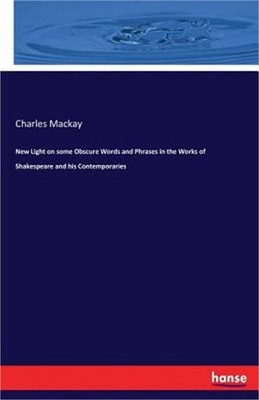 New Light on some Obscure Words and Phrases in the Works of Shakespeare and his