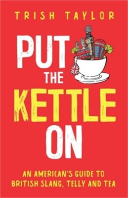 Put The Kettle On: An American's Guide to British Slang, Telly and Tea (Paperbac