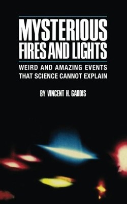 MYSTERIOUS FIRES AND LIGHTS: WEIRD AND AMAZING EVENTS THAT By Vincent H. Gaddis