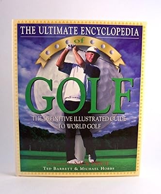 THE ULTIMATE ENCYCLOPEDIA OF GOLF: THE DEFINITIVE ILLUSTRATED GUIDE TO WORLD GOL