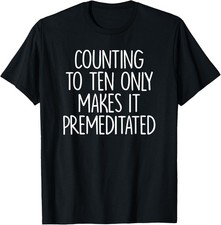 Counting To Ten Only Makes It Premeditated Saying Gift T-Shirt