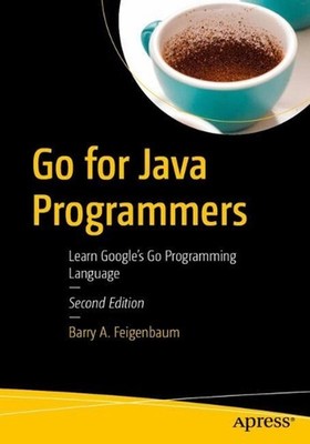 Go for Java Programmers: Learn Google's Go Programming Language by Barry A. Feig