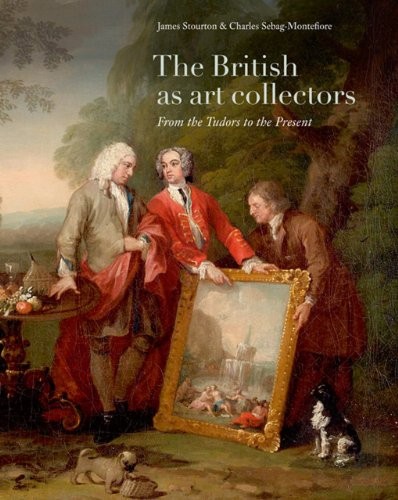 The British as Art Collectors: From the Tudors to the Present By James Stourton