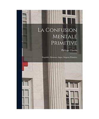 La Confusion Mentale Primitive: Stupidité, Démence Aigue, Stupeur Primitive, C